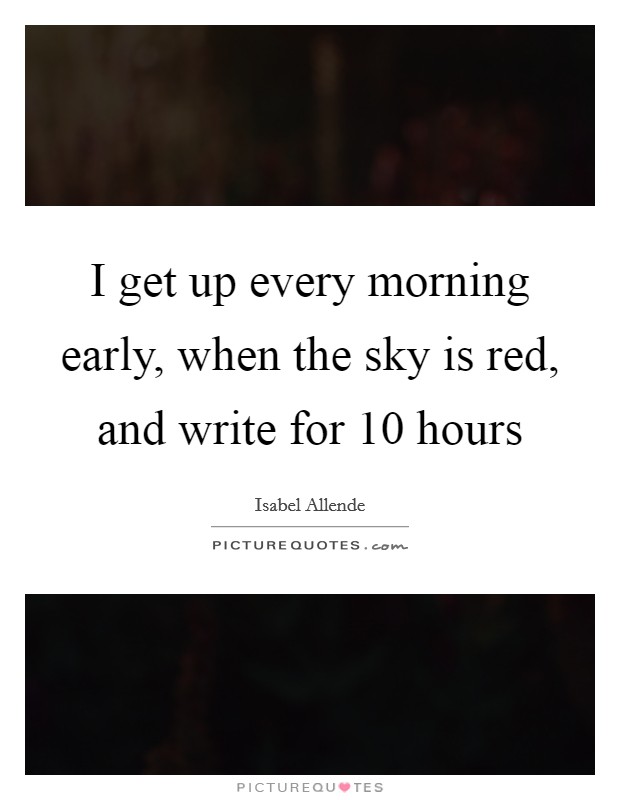I get up every morning early, when the sky is red, and write for 10 hours Picture Quote #1