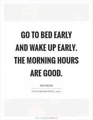 Go to bed early and wake up early. The morning hours are good Picture Quote #1