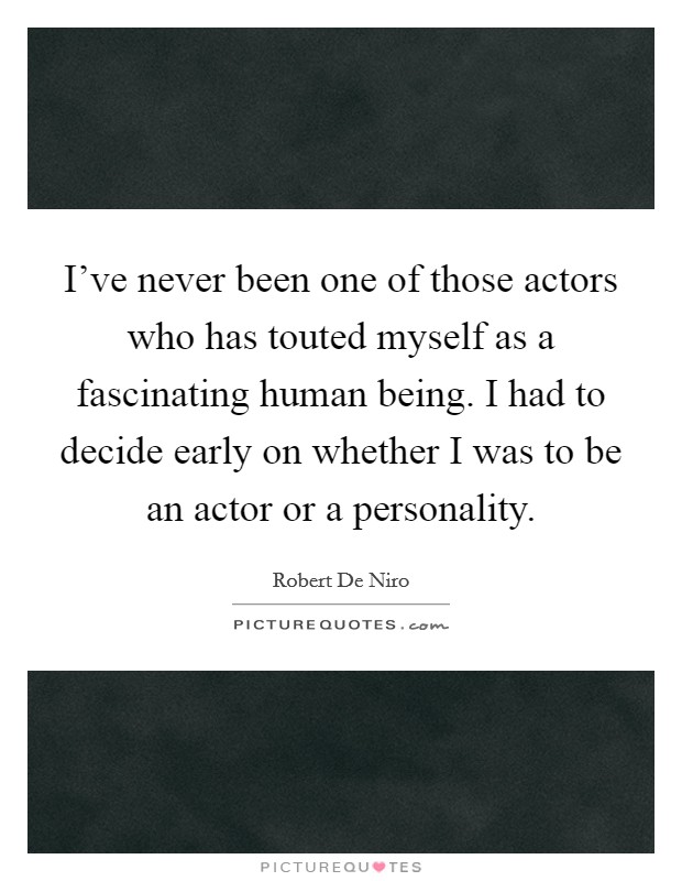I've never been one of those actors who has touted myself as a fascinating human being. I had to decide early on whether I was to be an actor or a personality. Picture Quote #1