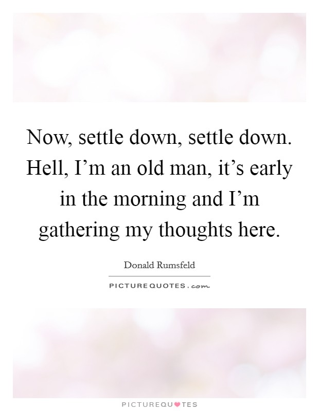Now, settle down, settle down. Hell, I’m an old man, it’s early in the morning and I’m gathering my thoughts here Picture Quote #1