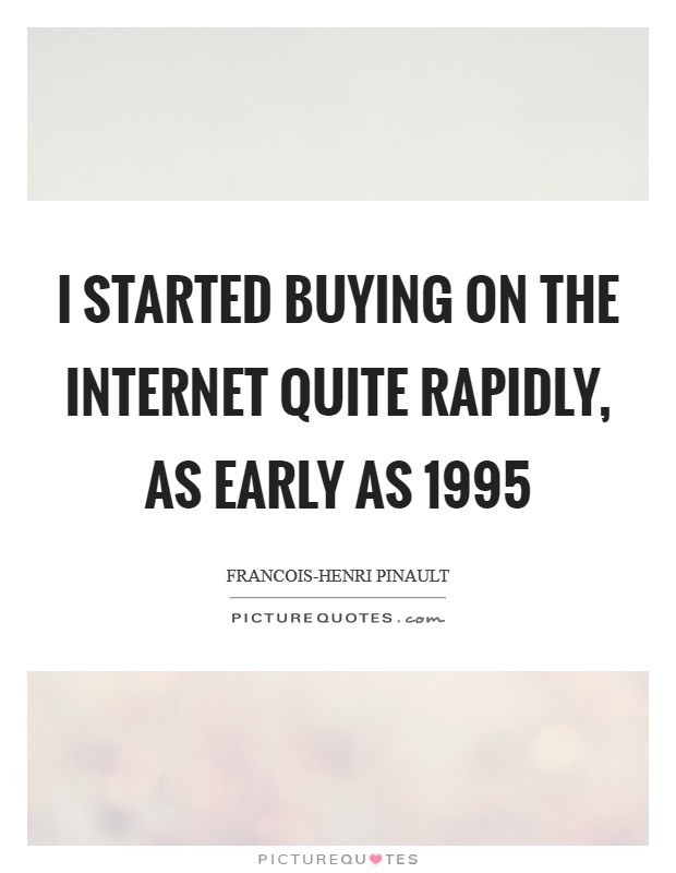 I started buying on the Internet quite rapidly, as early as 1995 Picture Quote #1