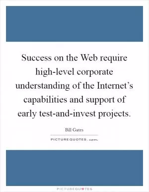Success on the Web require high-level corporate understanding of the Internet’s capabilities and support of early test-and-invest projects Picture Quote #1