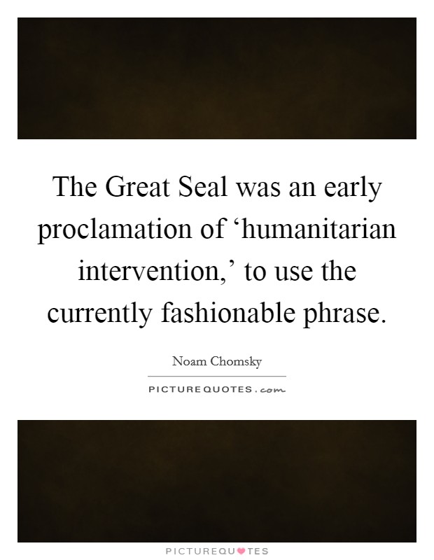 The Great Seal was an early proclamation of ‘humanitarian intervention,' to use the currently fashionable phrase. Picture Quote #1