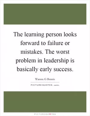 The learning person looks forward to failure or mistakes. The worst problem in leadership is basically early success Picture Quote #1