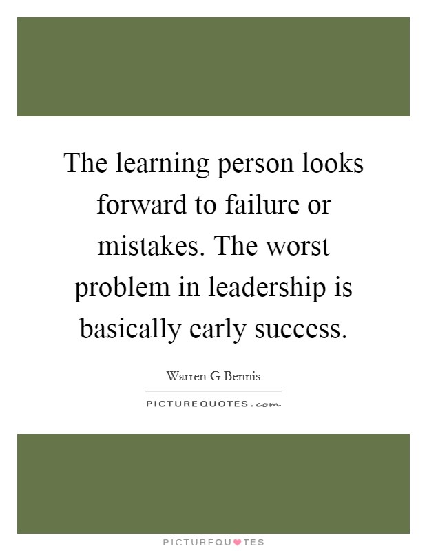 The learning person looks forward to failure or mistakes. The worst problem in leadership is basically early success. Picture Quote #1