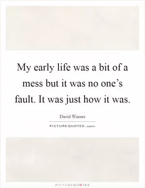 My early life was a bit of a mess but it was no one’s fault. It was just how it was Picture Quote #1