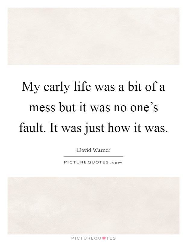 My early life was a bit of a mess but it was no one's fault. It was just how it was. Picture Quote #1