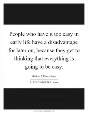 People who have it too easy in early life have a disadvantage for later on, because they get to thinking that everything is going to be easy Picture Quote #1