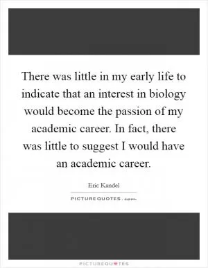 There was little in my early life to indicate that an interest in biology would become the passion of my academic career. In fact, there was little to suggest I would have an academic career Picture Quote #1