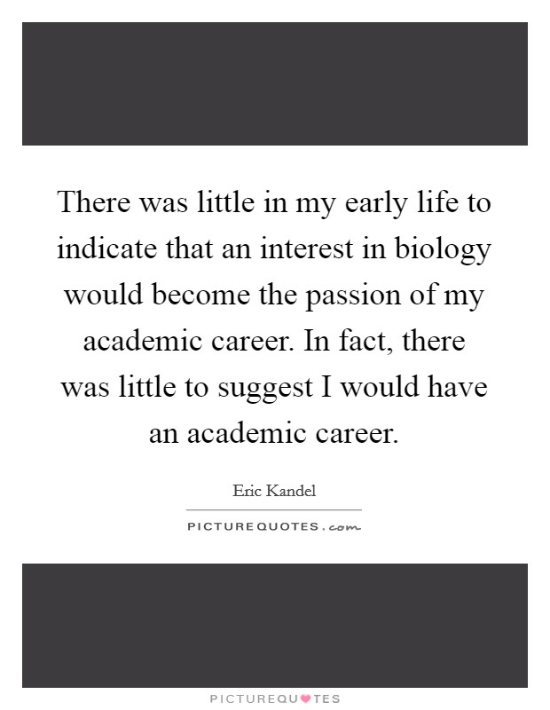 There was little in my early life to indicate that an interest in biology would become the passion of my academic career. In fact, there was little to suggest I would have an academic career. Picture Quote #1