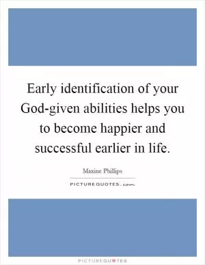 Early identification of your God-given abilities helps you to become happier and successful earlier in life Picture Quote #1