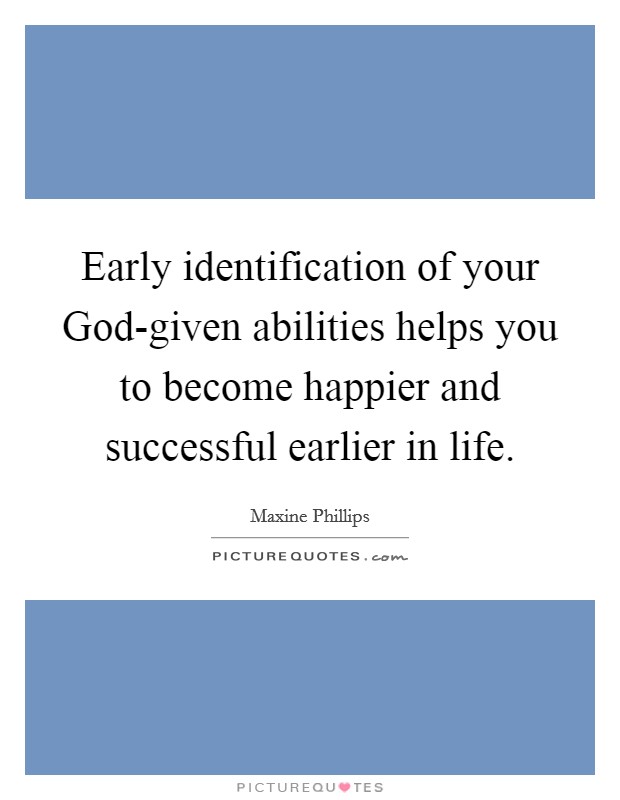Early identification of your God-given abilities helps you to become happier and successful earlier in life. Picture Quote #1