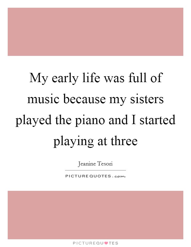 My early life was full of music because my sisters played the piano and I started playing at three Picture Quote #1