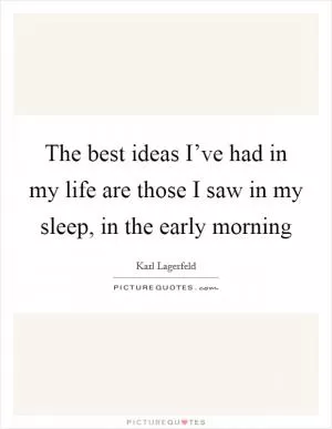 The best ideas I’ve had in my life are those I saw in my sleep, in the early morning Picture Quote #1