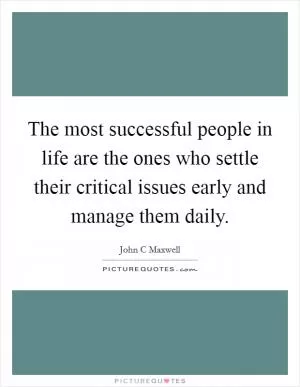 The most successful people in life are the ones who settle their critical issues early and manage them daily Picture Quote #1