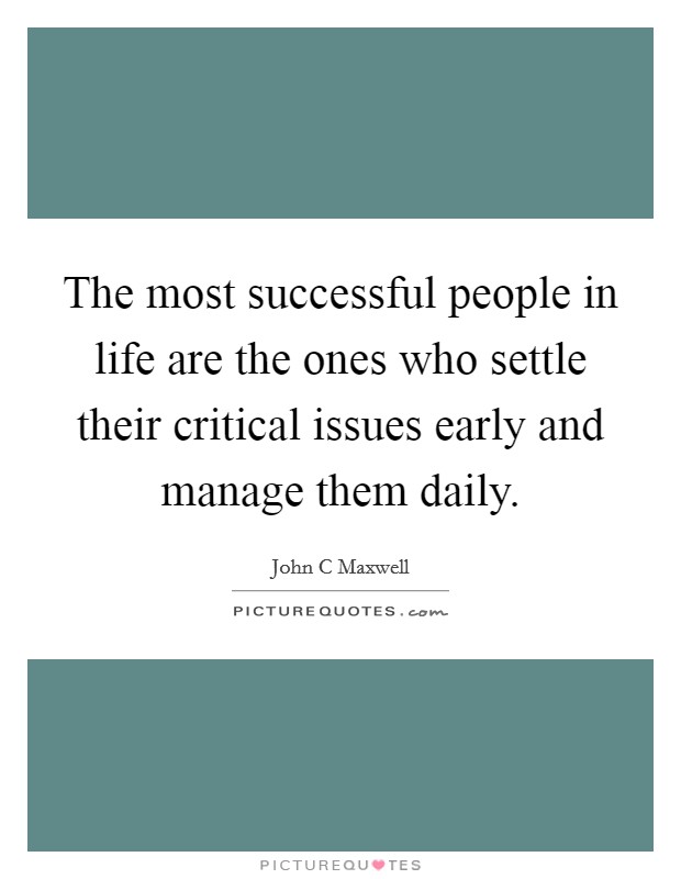 The most successful people in life are the ones who settle their critical issues early and manage them daily. Picture Quote #1