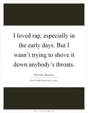 I loved rap, especially in the early days. But I wasn’t trying to shove it down anybody’s throats Picture Quote #1