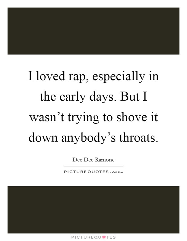 I loved rap, especially in the early days. But I wasn't trying to shove it down anybody's throats. Picture Quote #1