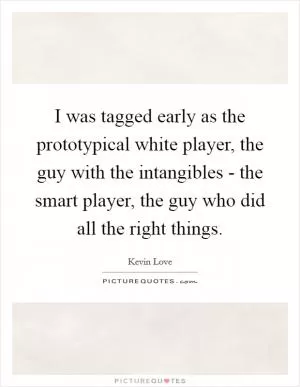 I was tagged early as the prototypical white player, the guy with the intangibles - the smart player, the guy who did all the right things Picture Quote #1