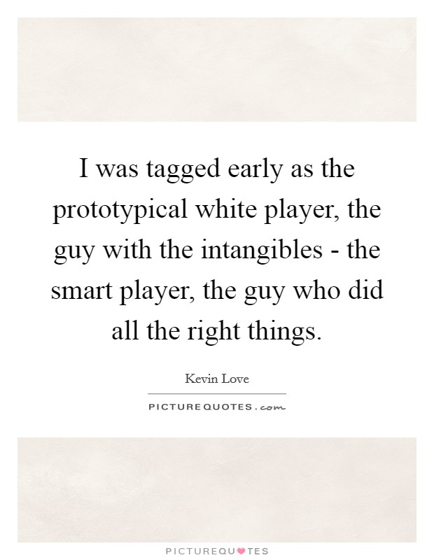 I was tagged early as the prototypical white player, the guy with the intangibles - the smart player, the guy who did all the right things. Picture Quote #1