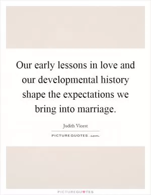 Our early lessons in love and our developmental history shape the expectations we bring into marriage Picture Quote #1