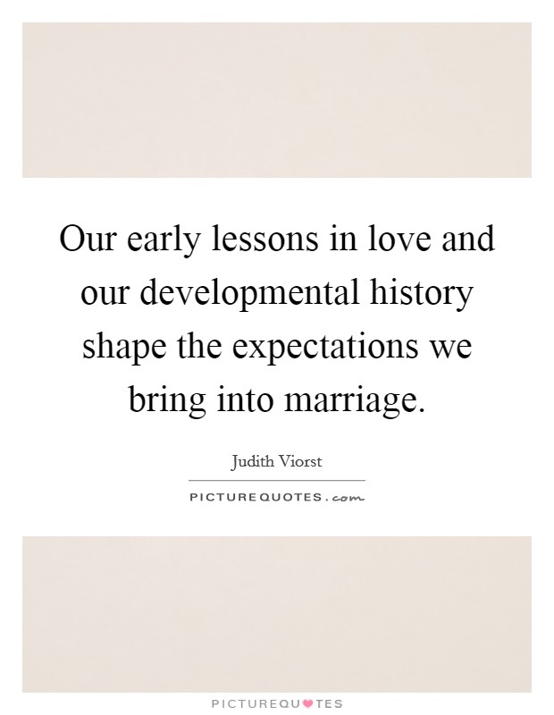 Our early lessons in love and our developmental history shape the expectations we bring into marriage. Picture Quote #1