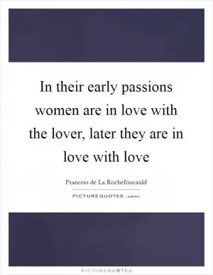 In their early passions women are in love with the lover, later they are in love with love Picture Quote #1