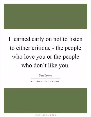 I learned early on not to listen to either critique - the people who love you or the people who don’t like you Picture Quote #1
