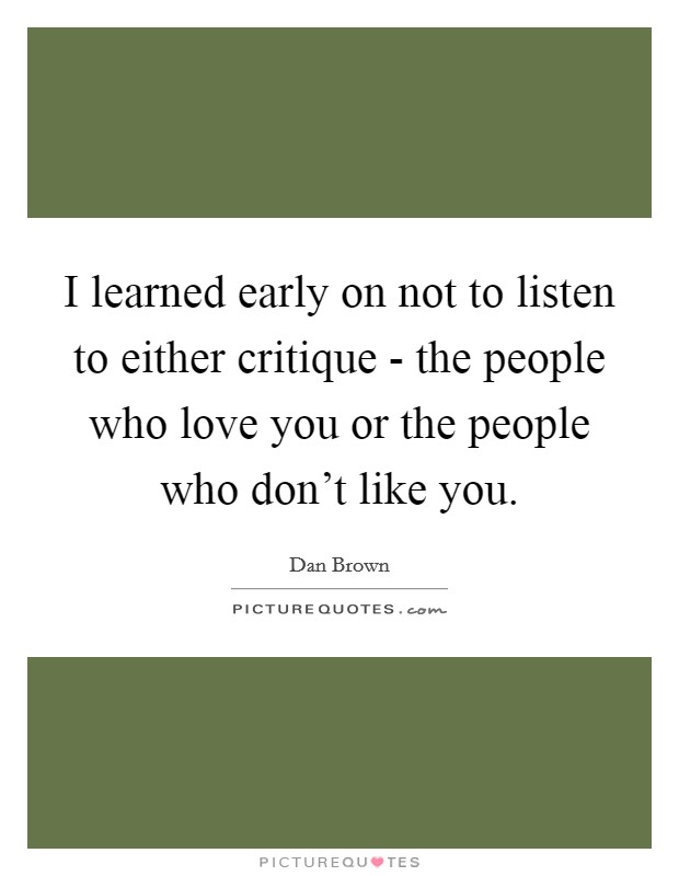 I learned early on not to listen to either critique - the people who love you or the people who don't like you. Picture Quote #1