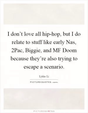 I don’t love all hip-hop, but I do relate to stuff like early Nas, 2Pac, Biggie, and MF Doom because they’re also trying to escape a scenario Picture Quote #1