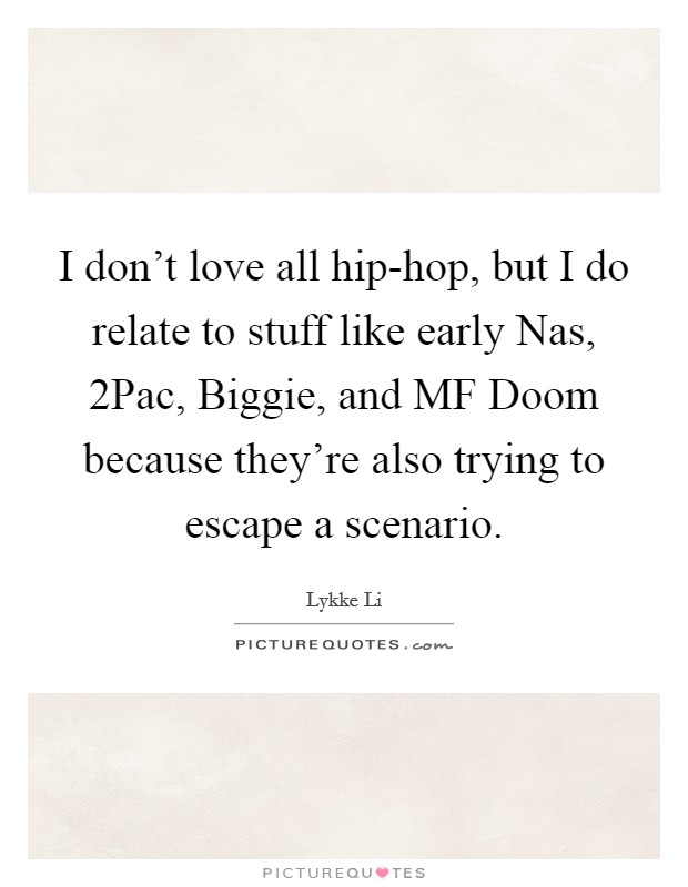 I don't love all hip-hop, but I do relate to stuff like early Nas, 2Pac, Biggie, and MF Doom because they're also trying to escape a scenario. Picture Quote #1