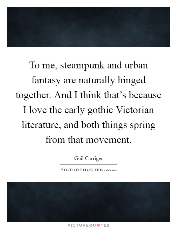 To me, steampunk and urban fantasy are naturally hinged together. And I think that's because I love the early gothic Victorian literature, and both things spring from that movement. Picture Quote #1