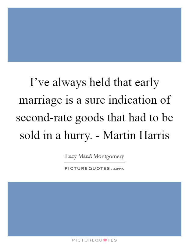 I've always held that early marriage is a sure indication of second-rate goods that had to be sold in a hurry. - Martin Harris Picture Quote #1
