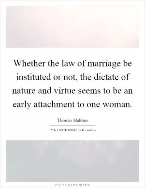 Whether the law of marriage be instituted or not, the dictate of nature and virtue seems to be an early attachment to one woman Picture Quote #1