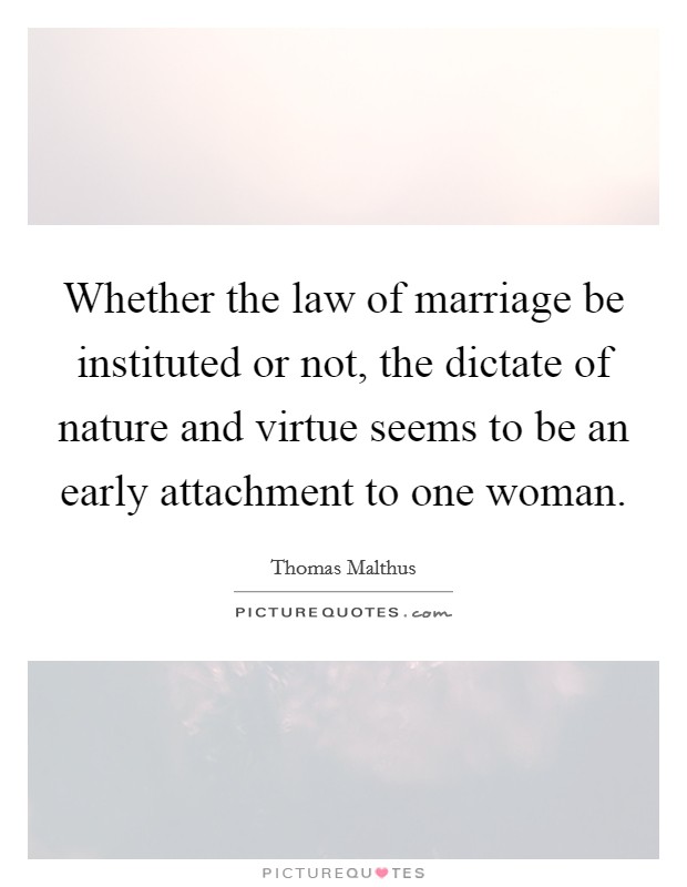 Whether the law of marriage be instituted or not, the dictate of nature and virtue seems to be an early attachment to one woman. Picture Quote #1