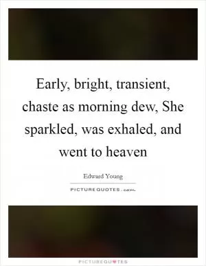 Early, bright, transient, chaste as morning dew, She sparkled, was exhaled, and went to heaven Picture Quote #1