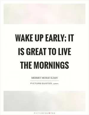 Wake up early; it is great to live the mornings Picture Quote #1