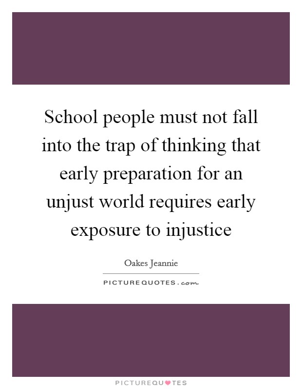 School people must not fall into the trap of thinking that early preparation for an unjust world requires early exposure to injustice Picture Quote #1