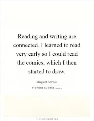 Reading and writing are connected. I learned to read very early so I could read the comics, which I then started to draw Picture Quote #1