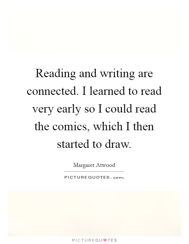 Reading and writing are connected. I learned to read very early so I could read the comics, which I then started to draw. Picture Quote #1