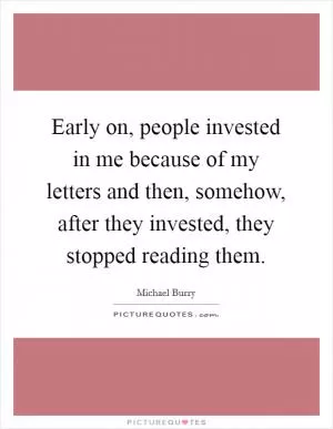 Early on, people invested in me because of my letters and then, somehow, after they invested, they stopped reading them Picture Quote #1