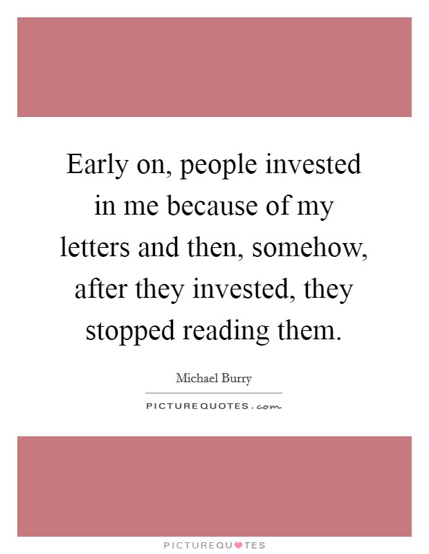 Early on, people invested in me because of my letters and then, somehow, after they invested, they stopped reading them. Picture Quote #1