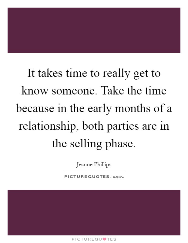 It takes time to really get to know someone. Take the time because in the early months of a relationship, both parties are in the selling phase. Picture Quote #1