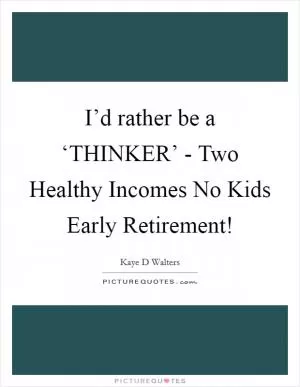 I’d rather be a ‘THINKER’ - Two Healthy Incomes No Kids Early Retirement! Picture Quote #1