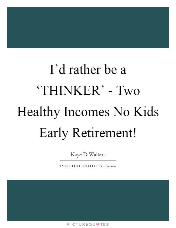 I'd rather be a ‘THINKER' - Two Healthy Incomes No Kids Early Retirement! Picture Quote #1