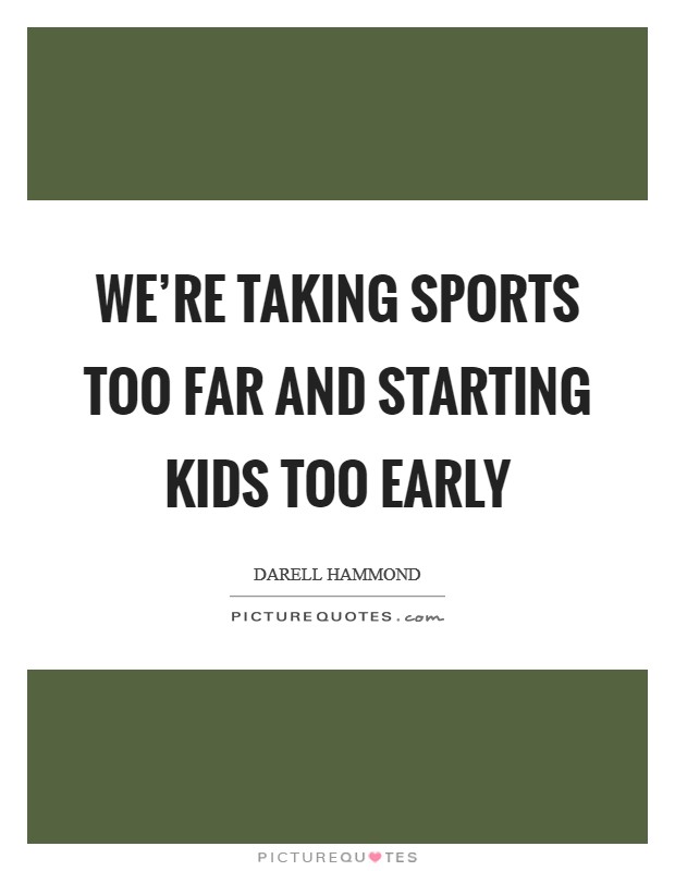 We're taking sports too far and starting kids too early Picture Quote #1