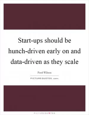 Start-ups should be hunch-driven early on and data-driven as they scale Picture Quote #1