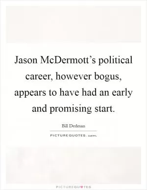 Jason McDermott’s political career, however bogus, appears to have had an early and promising start Picture Quote #1