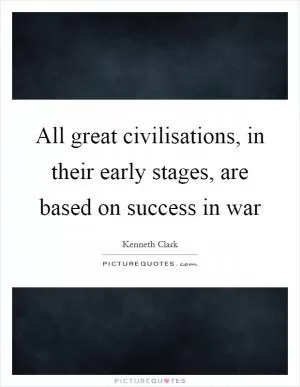 All great civilisations, in their early stages, are based on success in war Picture Quote #1