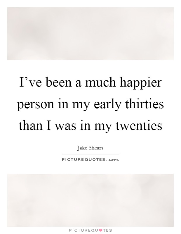 I've been a much happier person in my early thirties than I was in my twenties Picture Quote #1